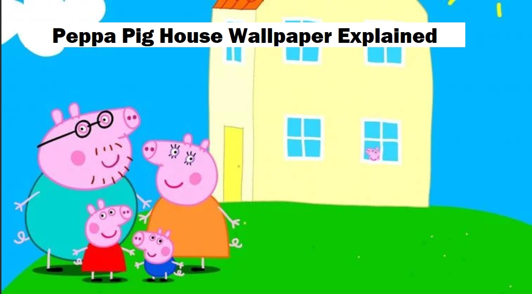 Peppa Pig House Wallpaper Explained